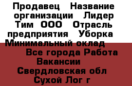 Продавец › Название организации ­ Лидер Тим, ООО › Отрасль предприятия ­ Уборка › Минимальный оклад ­ 10 000 - Все города Работа » Вакансии   . Свердловская обл.,Сухой Лог г.